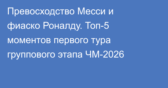 Превосходство Месси и фиаско Роналду. Топ-5 моментов первого тура группового этапа ЧМ-2026