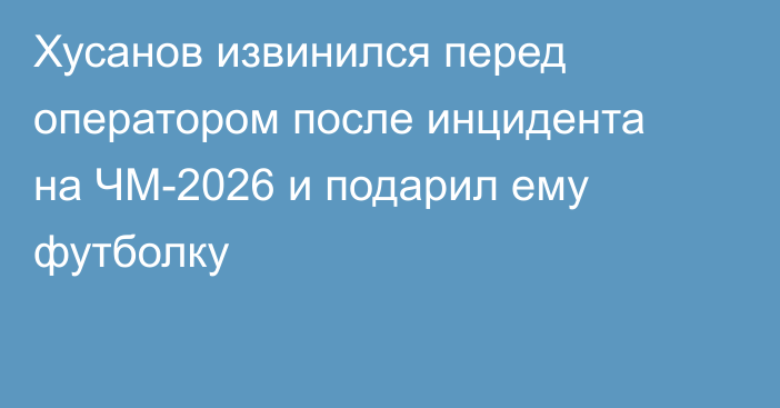 Хусанов извинился перед оператором после инцидента на ЧМ-2026 и подарил ему футболку