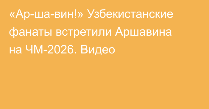 «Ар-ша-вин!» Узбекистанские фанаты встретили Аршавина на ЧМ-2026. Видео