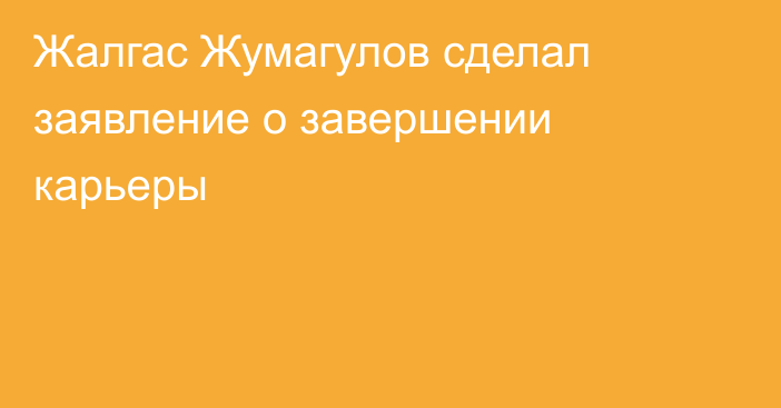 Жалгас Жумагулов сделал заявление о завершении карьеры