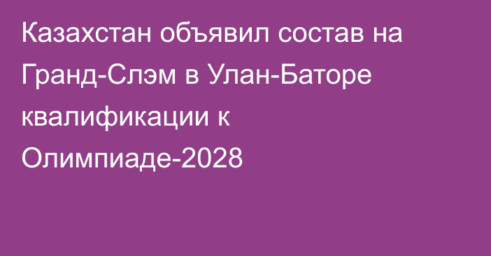 Казахстан объявил состав на Гранд-Слэм в Улан-Баторе квалификации к Олимпиаде-2028