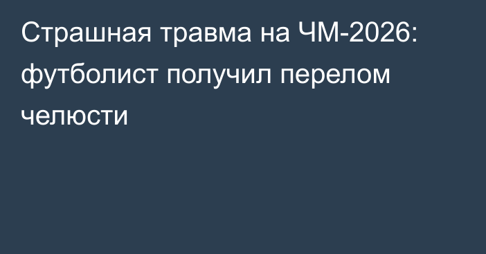 Страшная травма на ЧМ-2026: футболист получил перелом челюсти