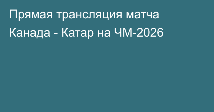 Прямая трансляция матча Канада - Катар на ЧМ-2026