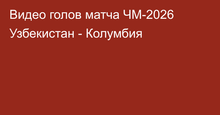 Видео голов матча ЧМ-2026 Узбекистан - Колумбия