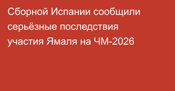 Сборной Испании сообщили серьёзные последствия участия Ямаля на ЧМ-2026