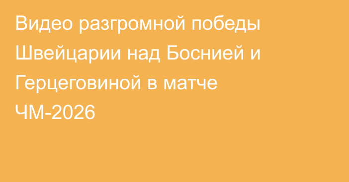 Видео разгромной победы Швейцарии над Боснией и Герцеговиной в матче ЧМ-2026