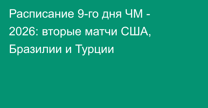Расписание 9-го дня ЧМ - 2026: вторые матчи США, Бразилии и Турции