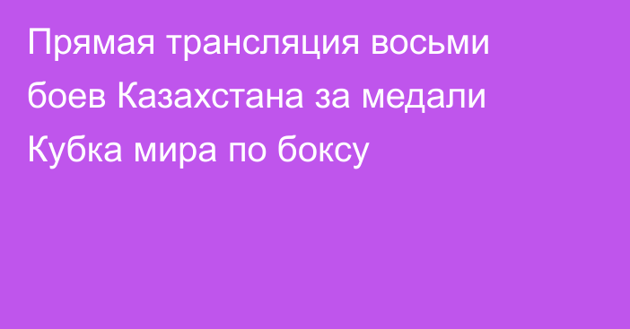 Прямая трансляция восьми боев Казахстана за медали Кубка мира по боксу