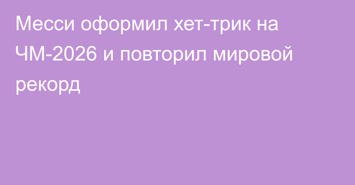 Месси оформил хет-трик на ЧМ-2026 и повторил мировой рекорд