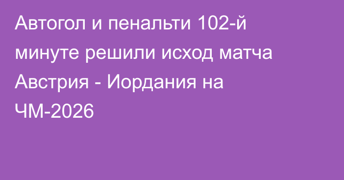 Автогол и пенальти 102-й минуте решили исход матча Австрия - Иордания на ЧМ-2026