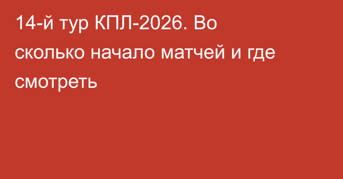 14-й тур КПЛ-2026. Во сколько начало матчей и где смотреть
