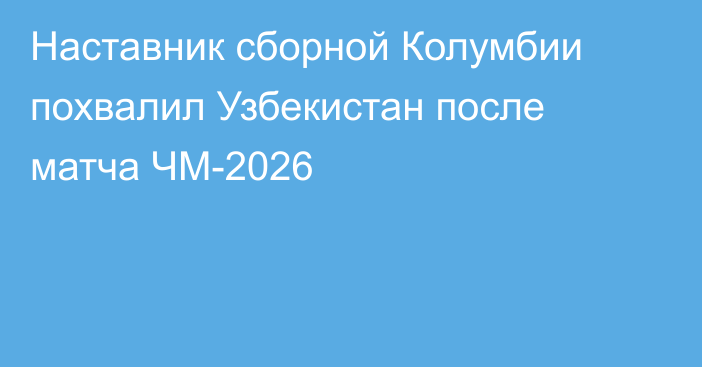 Наставник сборной Колумбии похвалил Узбекистан после матча ЧМ-2026