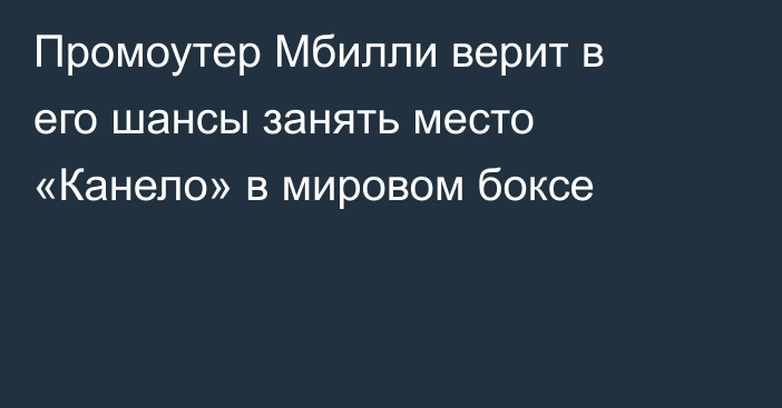 Промоутер Мбилли верит в его шансы занять место «Канело» в мировом боксе