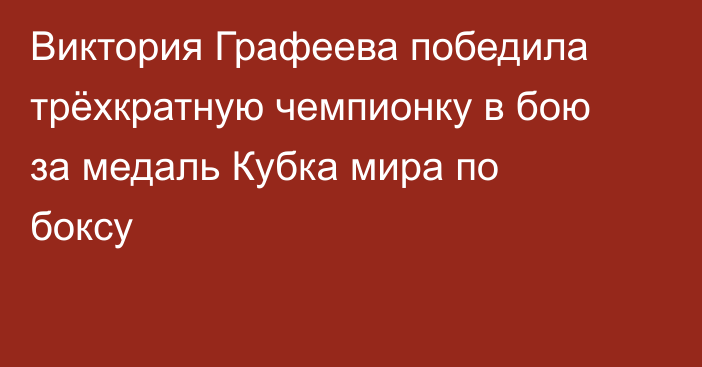 Виктория Графеева победила трёхкратную чемпионку в бою за медаль Кубка мира по боксу
