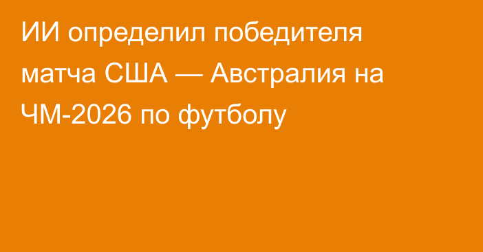 ИИ определил победителя матча США — Австралия на ЧМ-2026 по футболу