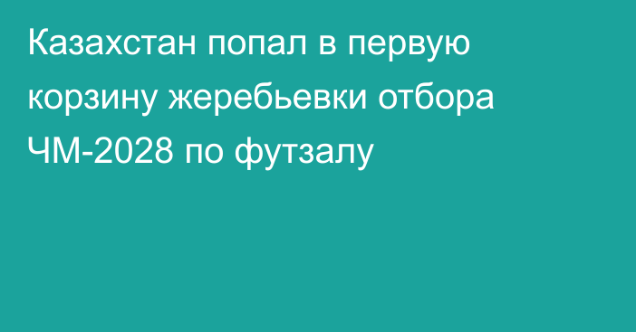 Казахстан попал в первую корзину жеребьевки отбора ЧМ-2028 по футзалу