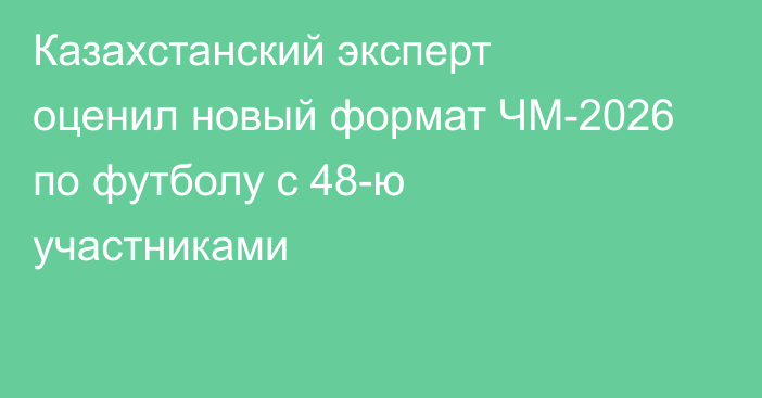 Казахстанский эксперт оценил новый формат ЧМ-2026 по футболу с 48-ю участниками