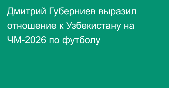 Дмитрий Губерниев выразил отношение к Узбекистану на ЧМ-2026 по футболу