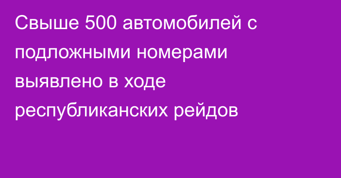 Свыше 500 автомобилей с подложными номерами выявлено в ходе республиканских рейдов
