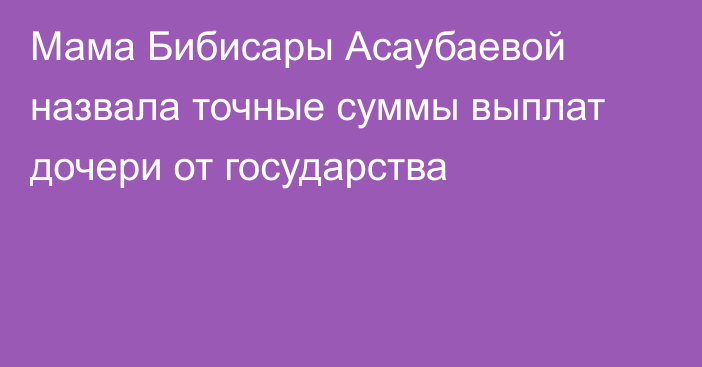 Мама Бибисары Асаубаевой назвала точные суммы выплат дочери от государства