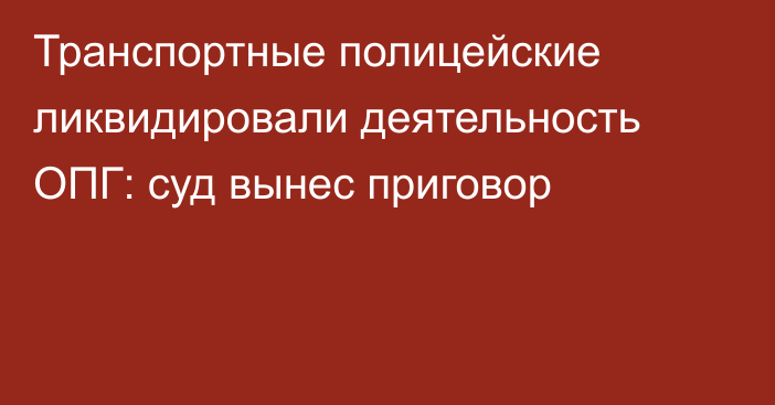 Транспортные полицейские ликвидировали деятельность ОПГ: суд вынес приговор