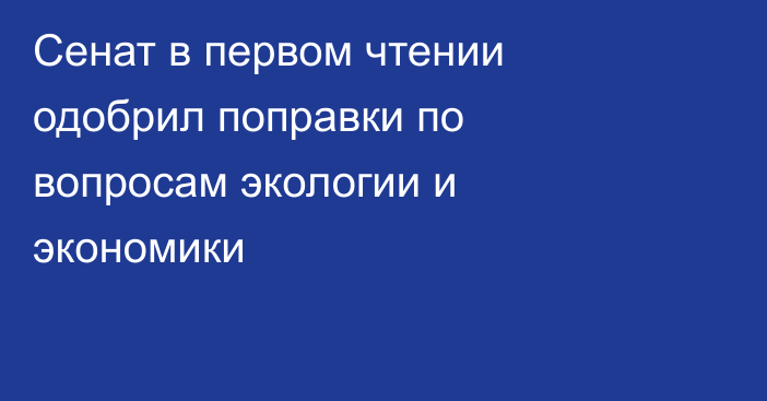 Сенат в первом чтении одобрил поправки по вопросам экологии и экономики