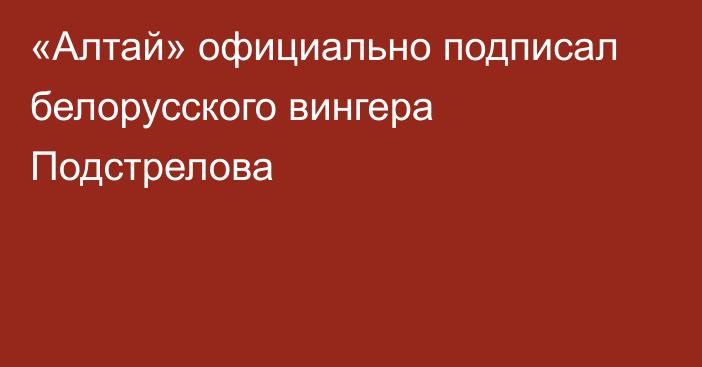 «Алтай» официально подписал белорусского вингера Подстрелова