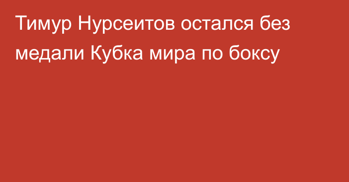 Тимур Нурсеитов остался без медали Кубка мира по боксу