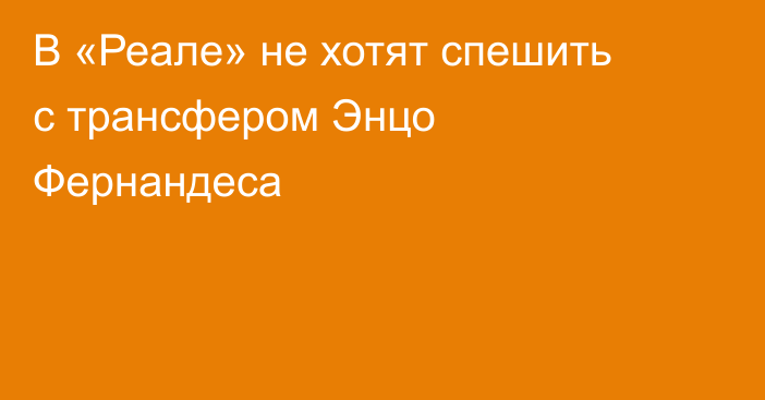 В «Реале» не хотят спешить с трансфером Энцо Фернандеса