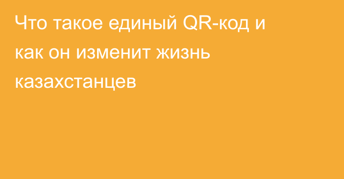 Что такое единый QR-код и как он изменит жизнь казахстанцев