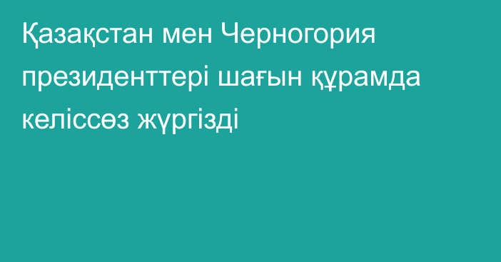Қазақстан мен Черногория президенттері шағын құрамда келіссөз жүргізді