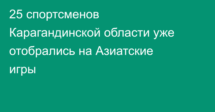 25 спортсменов Карагандинской области уже отобрались на Азиатские игры