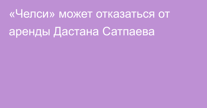 «Челси» может отказаться от аренды Дастана Сатпаева
