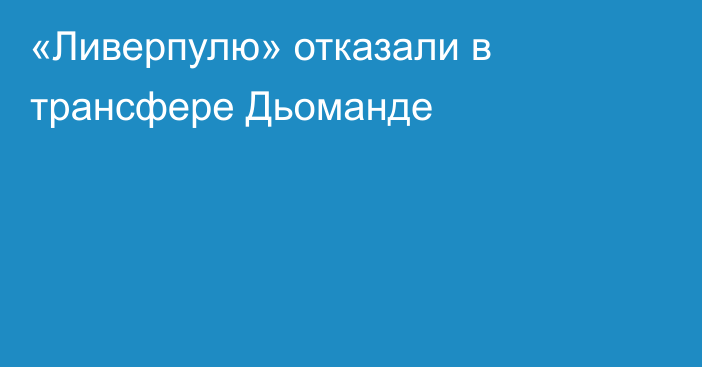 «Ливерпулю» отказали в трансфере Дьоманде