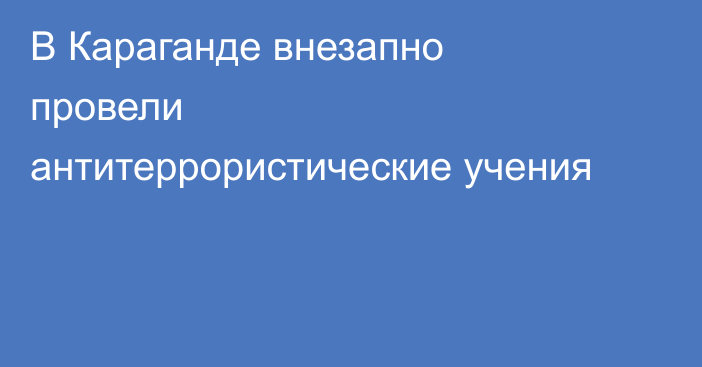 В Караганде внезапно провели антитеррористические учения