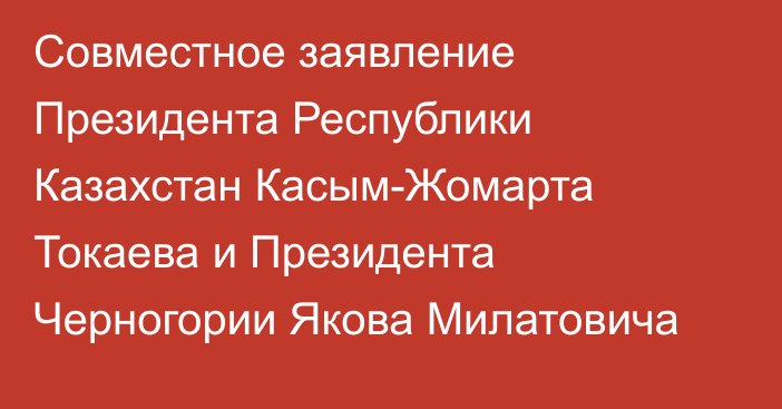 Совместное заявление Президента Республики Казахстан Касым-Жомарта Токаева и Президента Черногории Якова Милатовича