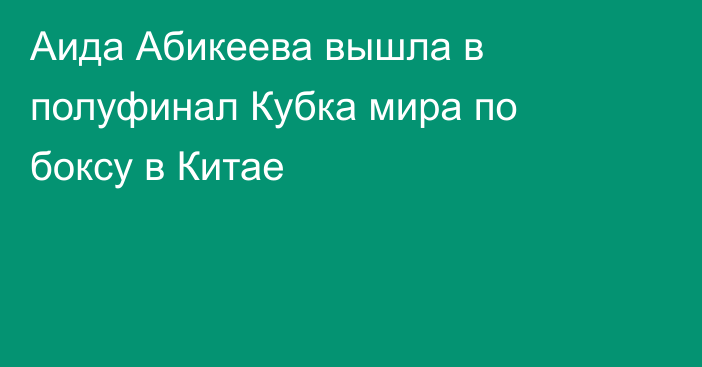 Аида Абикеева вышла в полуфинал Кубка мира по боксу в Китае