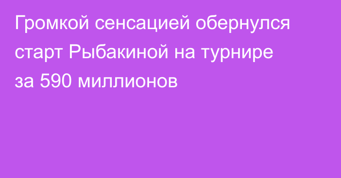 Громкой сенсацией обернулся старт Рыбакиной на турнире за 590 миллионов