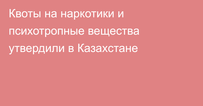 Квоты на наркотики и психотропные вещества утвердили в Казахстане