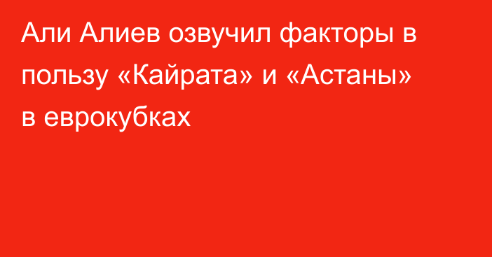 Али Алиев озвучил факторы в пользу «Кайрата» и «Астаны» в еврокубках