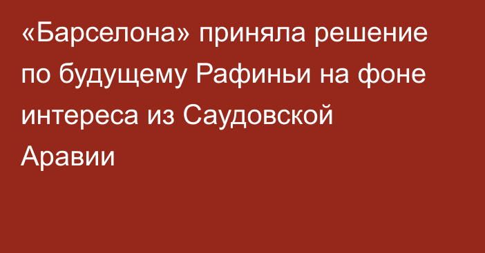 «Барселона» приняла решение по будущему Рафиньи на фоне интереса из Саудовской Аравии