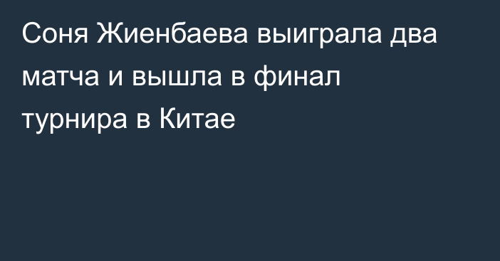Соня Жиенбаева выиграла два матча и вышла в финал турнира в Китае