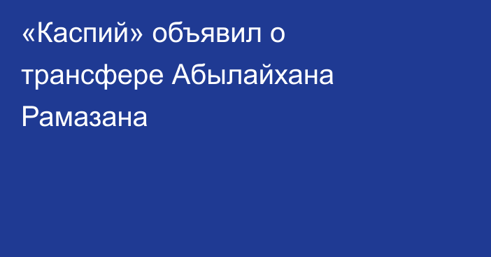 «Каспий» объявил о трансфере Абылайхана Рамазана