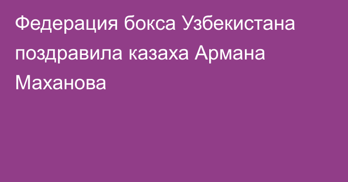 Федерация бокса Узбекистана поздравила казаха Армана Маханова