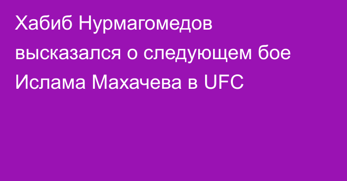 Хабиб Нурмагомедов высказался о следующем бое Ислама Махачева в UFC