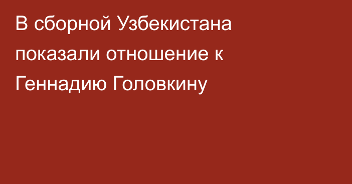 В сборной Узбекистана показали отношение к Геннадию Головкину