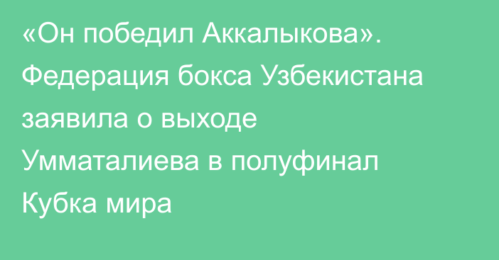 «Он победил Аккалыкова». Федерация бокса Узбекистана заявила о выходе Умматалиева в полуфинал Кубка мира