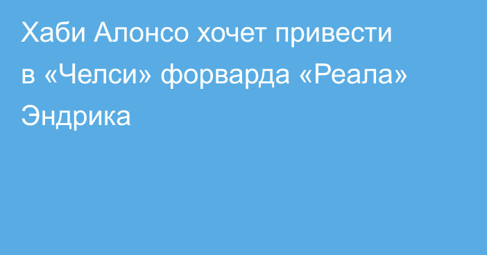 Хаби Алонсо хочет привести в «Челси» форварда «Реала» Эндрика