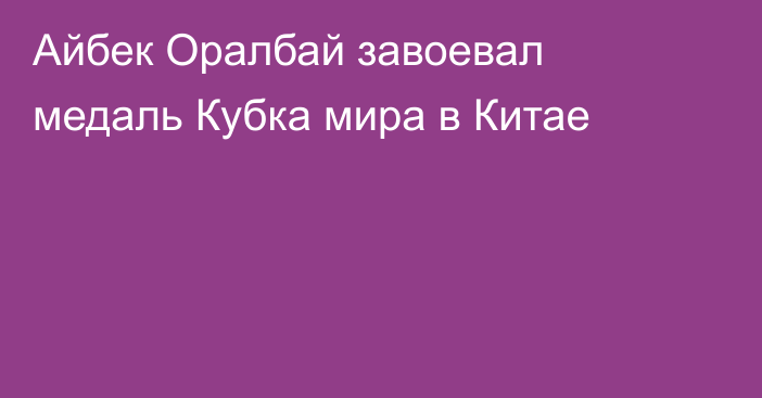 Айбек Оралбай завоевал медаль Кубка мира в Китае