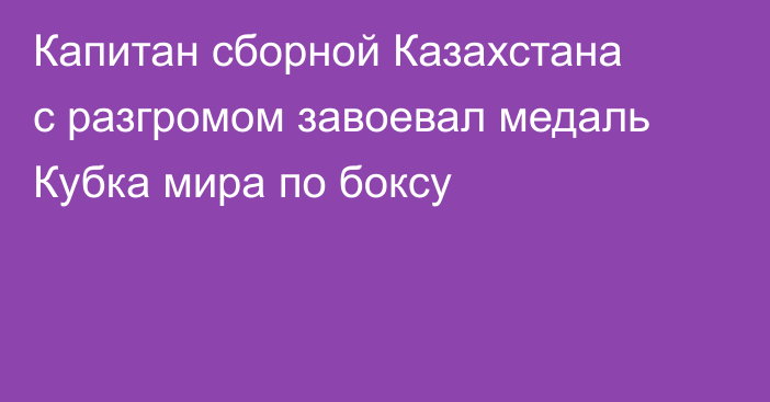 Капитан сборной Казахстана с разгромом завоевал медаль Кубка мира по боксу